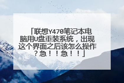 联想Y470笔记本电脑用U盘重装系统，出现这个界面之后该怎么操作？急！！急！！