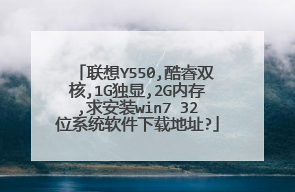 联想Y550,酷睿双核,1G独显,2G内存,求安装win7 32位系统软件下载地址?