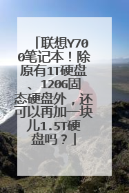 联想Y700笔记本!除原有1T硬盘、120G固态硬盘外,还可以再加一块儿1.5T硬盘吗?