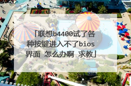 联想b4400试了各种按键进入不了bios界面 怎么办啊 求教