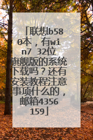 联想b580本,有win7 32位旗舰版的系统下载吗?还有安装教程注意事项什么的,邮箱4356159