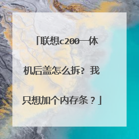 联想c200一体机后盖怎么拆? 我只想加个内存条?