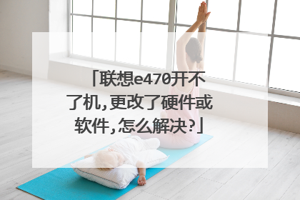 联想e470开不了机,更改了硬件或软件,怎么解决?