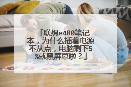 联想e480笔记本,为什么插着电源不从点,电脑剩下5%就黑屏幕啦?