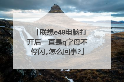 联想e40电脑打开后一直是q字母不停闪,怎么回事?