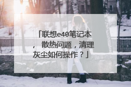 联想e40笔记本， 散热问题，清理灰尘如何操作？