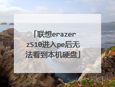 联想erazer z510进入pe后无法看到本机硬盘