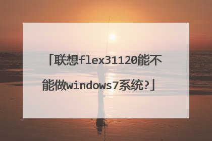 联想flex31120能不能做windows7系统?