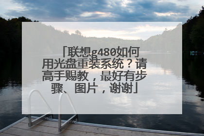 联想g480如何用光盘重装系统?请高手赐教,最好有步骤、图片,谢谢