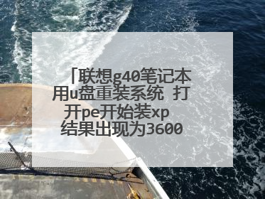 联想g40笔记本用u盘重装系统 打开pe开始装xp 结果出现为36000的错误代码 看网上教程说可能