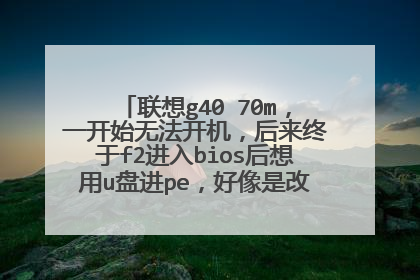联想g40 70m，一开始无法开机，后来终于f2进入bios后想用u盘进pe，好像是改成uefi去