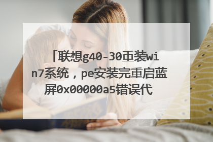联想g40-30重装win7系统，pe安装完重启蓝屏0x00000a5错误代码，不能进安装程序