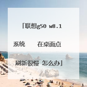 联想g50 w8.1系统 在桌面点 刷新很慢 怎么办