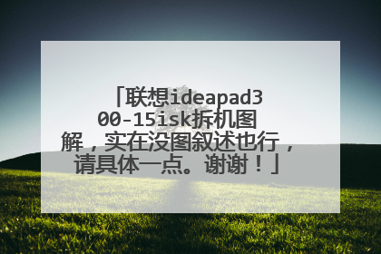联想ideapad300-15isk拆机图解,实在没图叙述也行,请具体一点。谢谢!