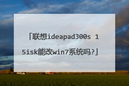 联想ideapad300s 15isk能改win7系统吗?