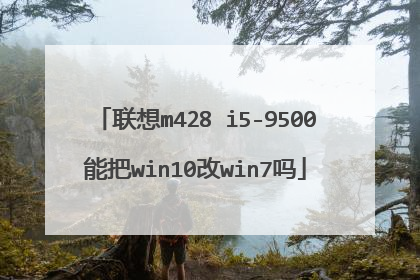 联想m428 i5-9500能把win10改win7吗