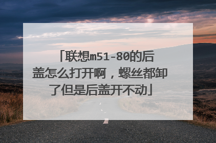 联想m51-80的后盖怎么打开啊,螺丝都卸了但是后盖开不动