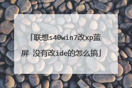 联想s40win7改xp蓝屏 没有改ide的怎么搞
