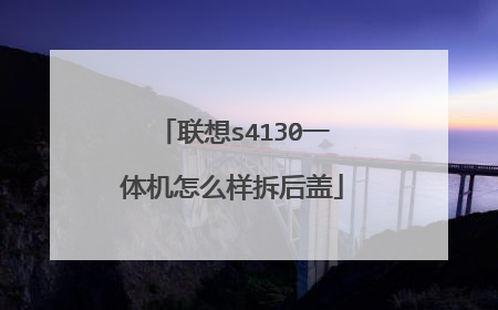 联想s4130一体机怎么样拆后盖