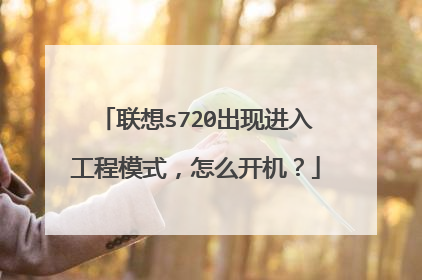 联想s720出现进入工程模式,怎么开机?