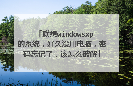联想windowsxp的系统,好久没用电脑,密码忘记了,该怎么破解