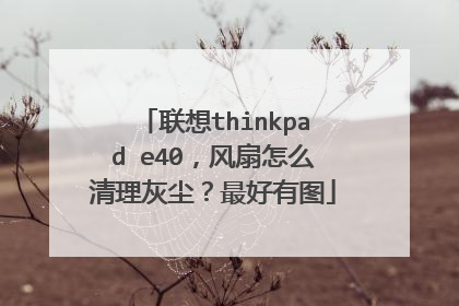 联想thinkpad e40,风扇怎么清理灰尘?最好有图