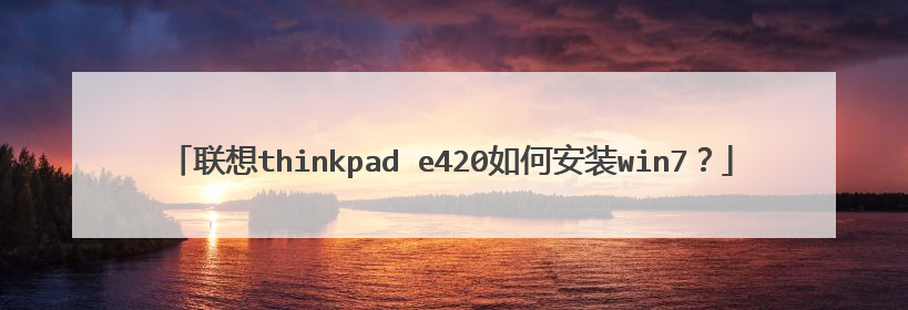 联想thinkpad e420如何安装win7?