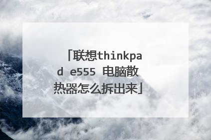 联想thinkpad e555 电脑散热器怎么拆出来