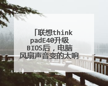 联想thinkpadE40升级BIOS后,电脑风扇声音变的太响了!如何解决?