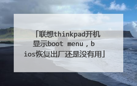 联想thinkpad开机显示boot menu,bios恢复出厂还是没有用