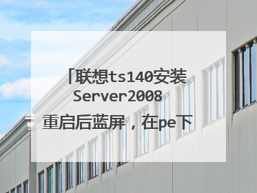 联想ts140安装Server2008重启后蓝屏,在pe下安装的,代码是0*0000007b