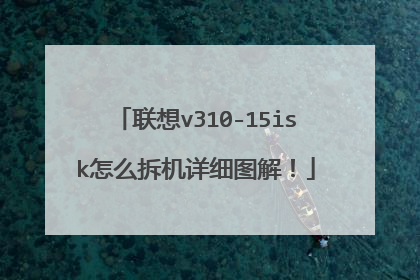 联想v310-15isk怎么拆机详细图解!