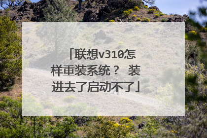 联想v310怎样重装系统？ 装进去了启动不了