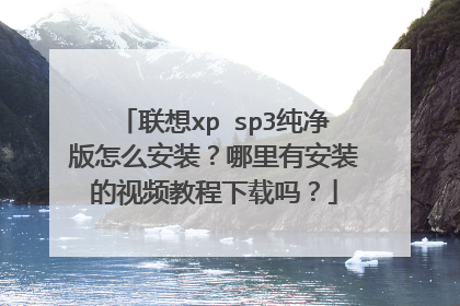 联想xp sp3纯净版怎么安装?哪里有安装的视频教程下载吗?