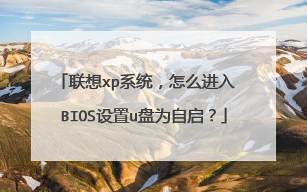 联想xp系统，怎么进入 BIOS设置u盘为自启？