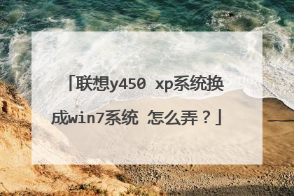 联想y450 xp系统换成win7系统 怎么弄?