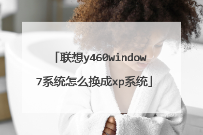 联想y460window7系统怎么换成xp系统