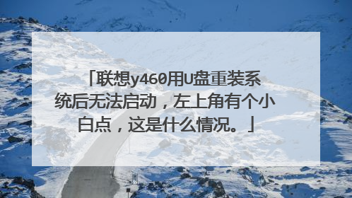 联想y460用U盘重装系统后无法启动,左上角有个小白点,这是什么情况。
