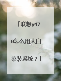联想y470怎么用大白菜装系统?