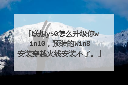联想y50怎么升级你win10,预装的Win8安装穿越火线安装不了。