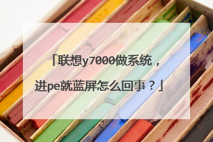 联想y7000做系统，进pe就蓝屏怎么回事？