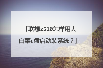 联想z510怎样用大白菜u盘启动装系统?