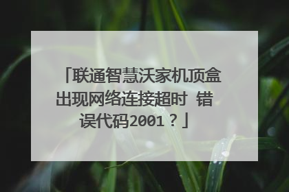 联通智慧沃家机顶盒出现网络连接超时 错误代码2001?