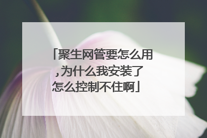 聚生网管要怎么用 ,为什么我安装了怎么控制不住啊