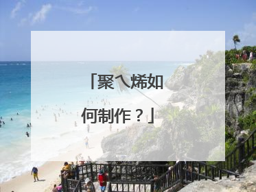 聚乀烯如何制作?