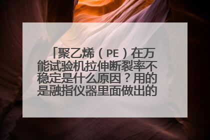 聚乙烯(PE)在万能试验机拉伸断裂率不稳定是什么原因?用的是融指仪器里面做出的融指条做拉伸。