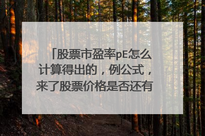 股票市盈率pE怎么计算得出的，例公式，来了股票价格是否还有投资空间呢？