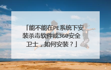 能不能在PE系统下安装杀毒软件或360安全卫士,如何安装?