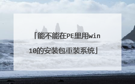 能不能在PE里用win10的安装包重装系统