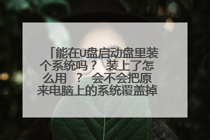 能在U盘启动盘里装个系统吗? 装上了怎么用 ? 会不会把原来电脑上的系统覆盖掉?我的U盘是2G的